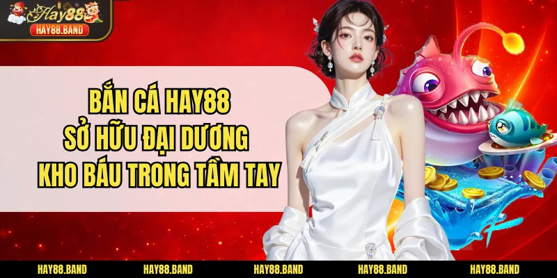 Bắn Cá HAY88 - Sở Hữu Đại Dương Kho Báu Trong Tầm Tay Bắn Cá HAY88 - Sở Hữu Đại Dương Kho Báu Trong Tầm Tay